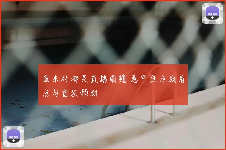 国米对都灵直播前瞻 意甲焦点战看点与首发预测