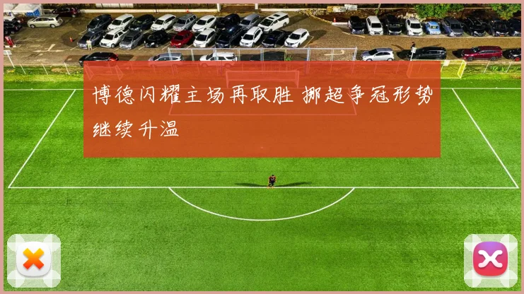 博德闪耀主场再取胜 挪超争冠形势继续升温