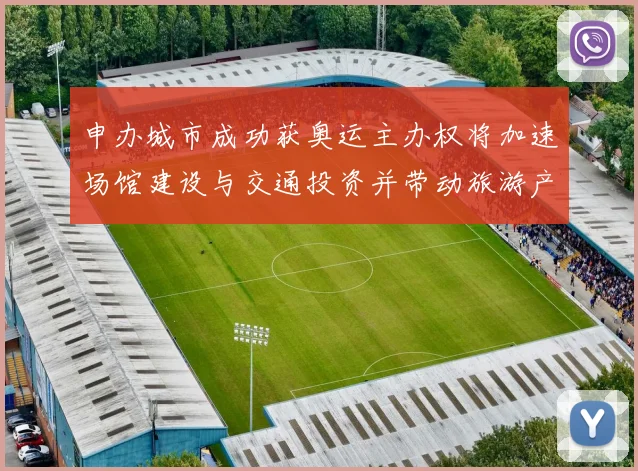 申办城市成功获奥运主办权将加速场馆建设与交通投资并带动旅游产业发展