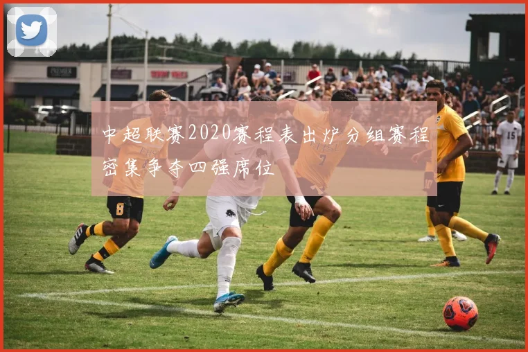 中超联赛2020赛程表出炉分组赛程密集争夺四强席位