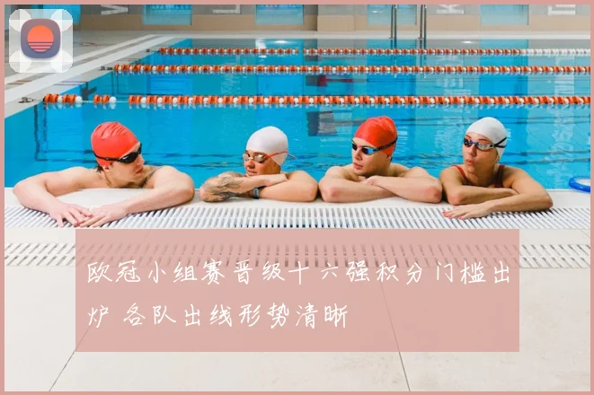 欧冠小组赛晋级十六强积分门槛出炉 各队出线形势清晰