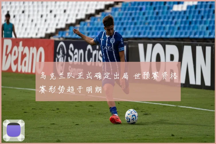 乌克兰队正式确定出局 世预赛资格赛形势趋于明朗