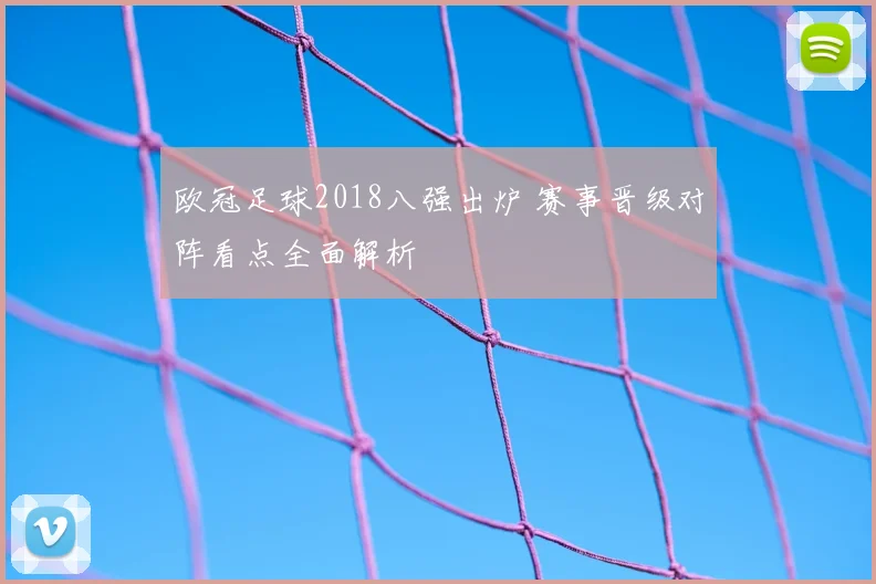 欧冠足球2018八强出炉 赛事晋级对阵看点全面解析