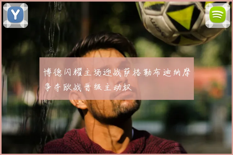 博德闪耀主场迎战萨格勒布迪纳摩争夺欧战晋级主动权