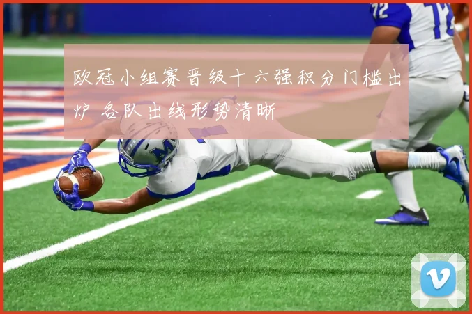 欧冠小组赛晋级十六强积分门槛出炉 各队出线形势清晰