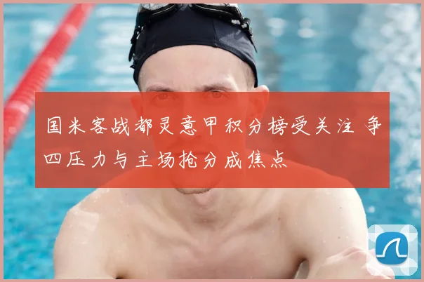 国米客战都灵意甲积分榜受关注 争四压力与主场抢分成焦点