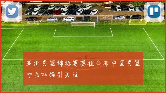 亚洲男篮锦标赛赛程公布中国男篮冲击四强引关注