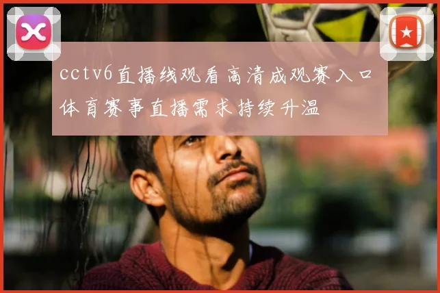 cctv6直播线观看高清成观赛入口 体育赛事直播需求持续升温
